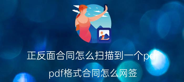 正反面合同怎么扫描到一个pdf pdf格式合同怎么网签？